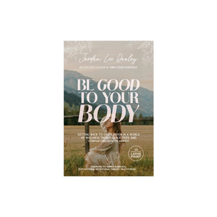 Be Good to Your Body Embracing God's Design in a World of Fads, Health Trends, and Conflicting Advice, Jordan Lee Dooley
