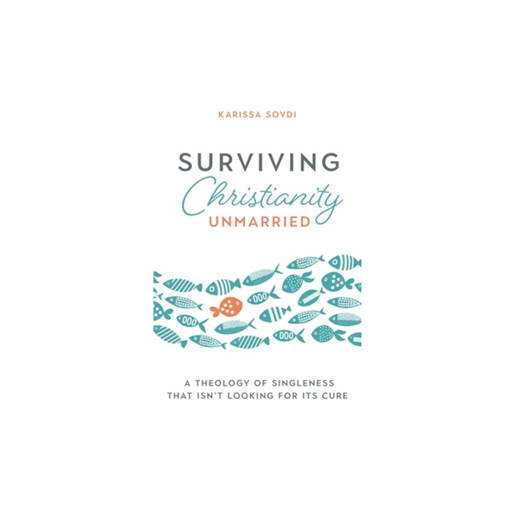 Surviving Christianity Unmarried A Theology of Singleness That Isn't Looking for Its Cure, Karissa Sovdi