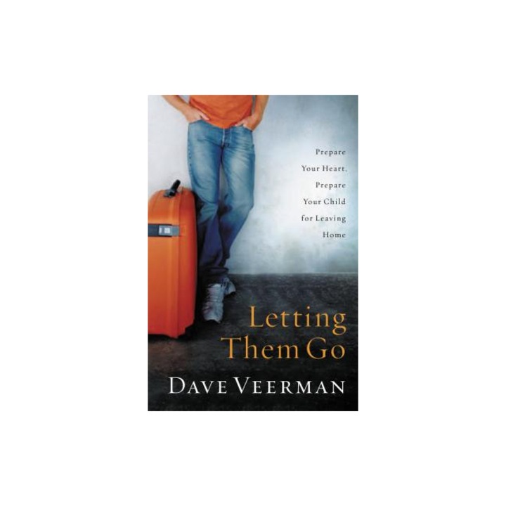 Letting Them Go Prepare Your Heart, Prepare Your Child for Leaving Home, David R. Veerman