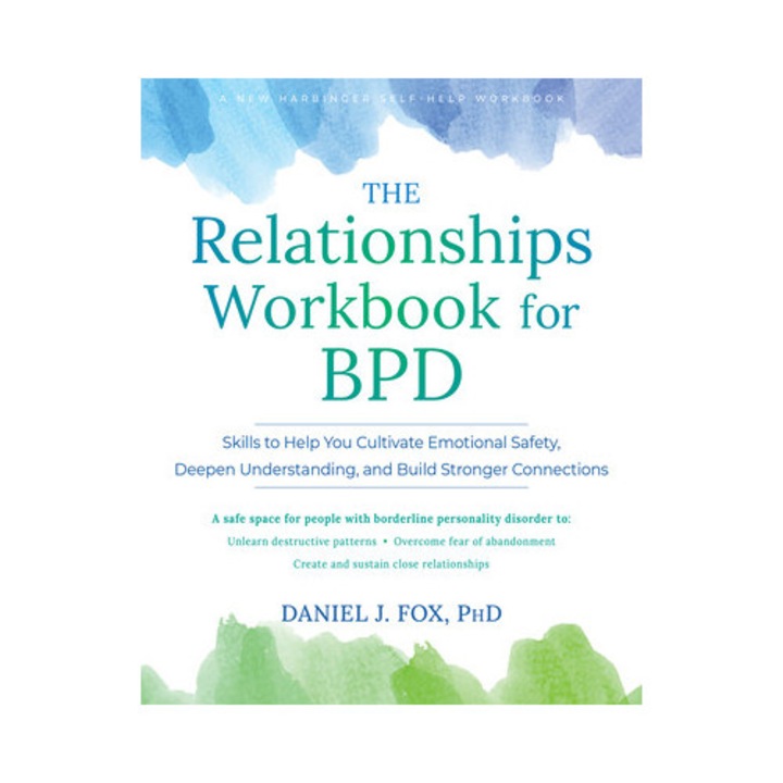 The Relationships Workbook For Bpd: Skills To Cultivate Emotional Safety, Deepen Understanding, And Build Stronger Connections - Daniel J. Fox