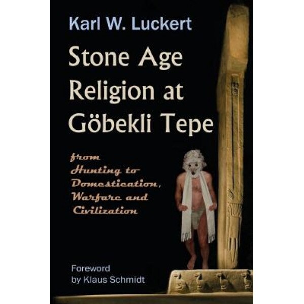 Stone Age Religion at Goebekli Tepe, Karl W. Luckert (Author)