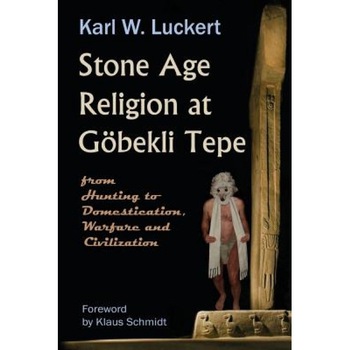 Stone Age Religion at Goebekli Tepe, Karl W. Luckert (Author) Stone Age Religion at Goebekli Tepe, Karl W. Luckert (Author)