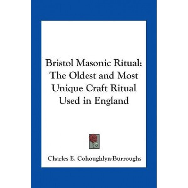 Bristol Masonic Ritual: The Oldest and Most Unique Craft Ritual Used in England, Charles E. Cohoughlyn-Burroughs (Author)