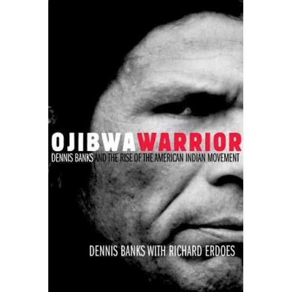 Ojibwa Warrior: Dennis Banks and the Rise of the American Indian Movement, Richard Erdoes, Dennis Banks