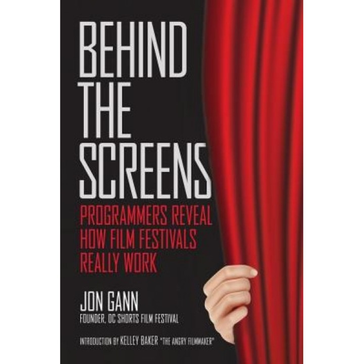 Behind the Screens: Programmers Reveal How Film Festivals Really Work, Jon Gann (Author)