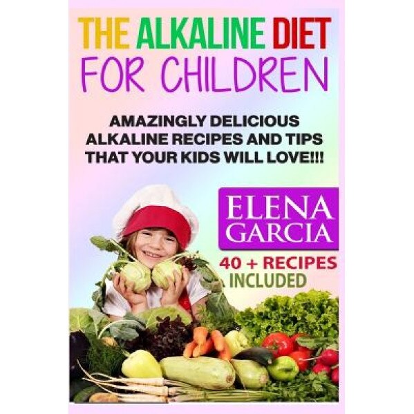 The Alkaline Diet for Children: Amazingly Delicious Alkaline Recipes and Tips That Your Kids Will Love!, Elena Garcia (Author)