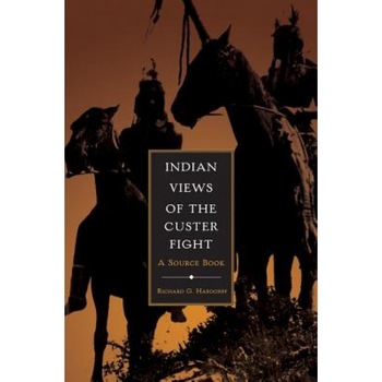 Indian Views of the Custer Fight: A Source Book, Richard G. Hardorff (Author) Indian Views of the Custer Fight: A Source Book, Richard G. Hardorff (Author)