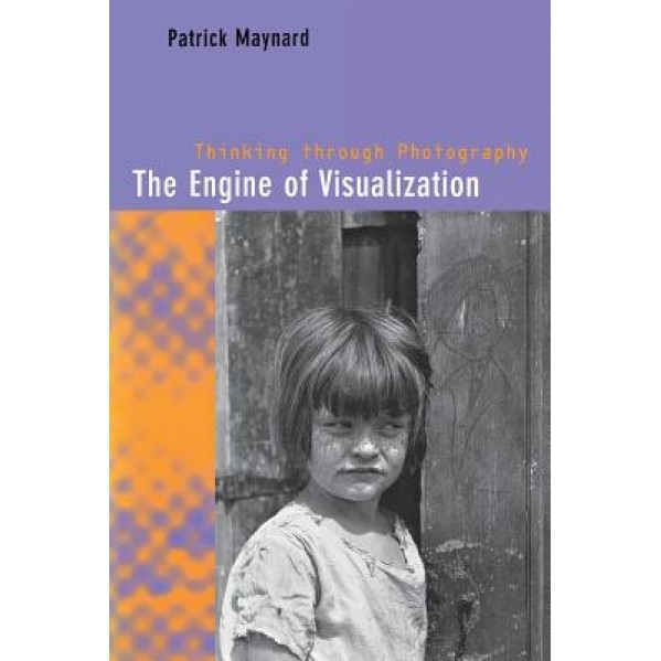 The Engine of Visualization: Thinking Through Photography, Patrick Maynard (Author)