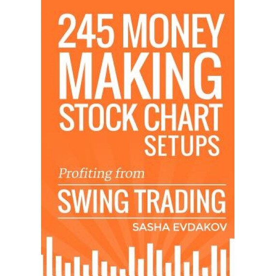 245 Money Making Stock Chart Setups: Profiting from Swing Trading - Sasha Evdakov (Author)