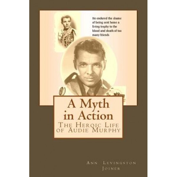 A Myth in Action: The Heroic Life of Audie Murphy, Ann Levingston Joiner (Author)