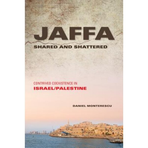 Jaffa Shared and Shattered: Contrived Coexistence in Israel/Palestine, Daniel Monterescu (Author)