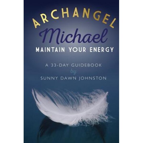 Archangel Michael: Maintain Your Energy: A 33-Day Guidebook - Sunny Dawn Johnston (Author)
