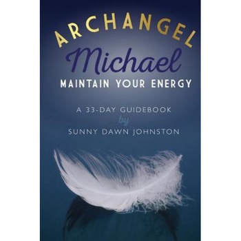 Archangel Michael: Maintain Your Energy: A 33-Day Guidebook - Sunny Dawn Johnston (Author) Archangel Michael: Maintain Your Energy: A 33-Day Guidebook - Sunny Dawn Johnston (Author)