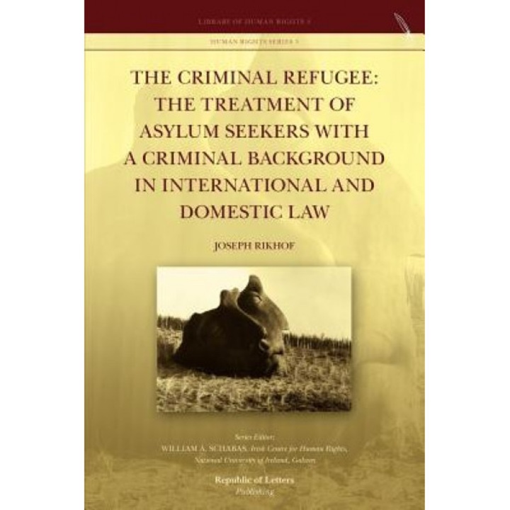 The Criminal Refugee: The Treatment of Asylum Seekers with a Criminal Background in International and Domestic Law, Joseph Rikhof (Author)