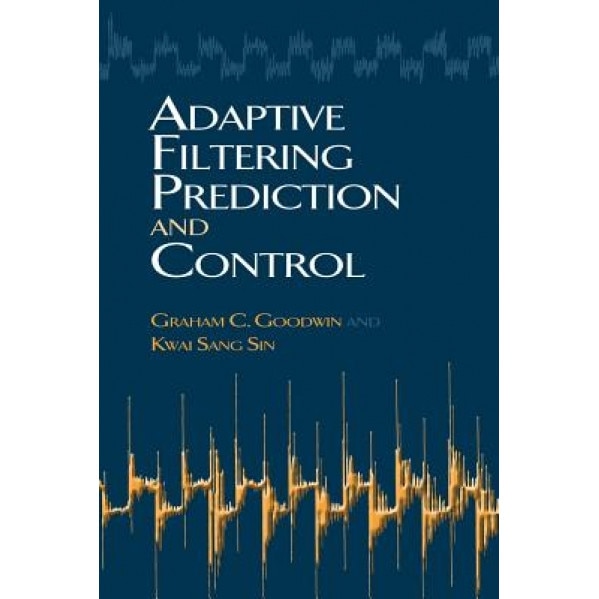 Adaptive Filtering Prediction and Control, Graham C. Goodwin (Author)