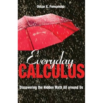 Everyday Calculus: Discovering the Hidden Math All Around Us, Oscar E. Fernandez (Author) Everyday Calculus: Discovering the Hidden Math All Around Us, Oscar E. Fernandez (Author)