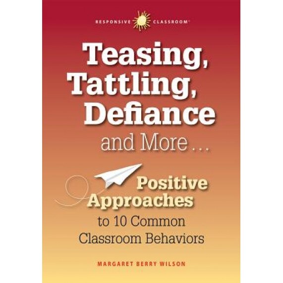 Teasing, Tattling, Defiance and More... Positive Approaches to 10 Common Classroom Behaviors, Margaret B. Wilson (Author)
