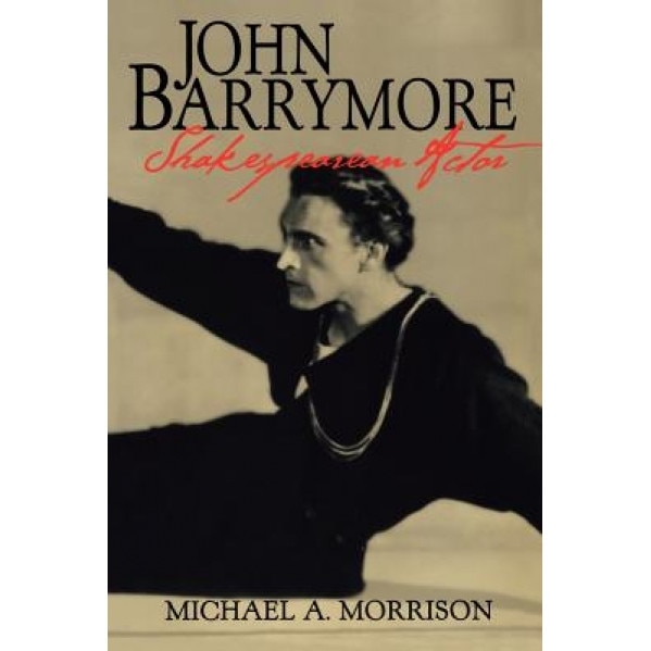 John Barrymore, Shakespearean Actor, Michael A. Morrison (Author)