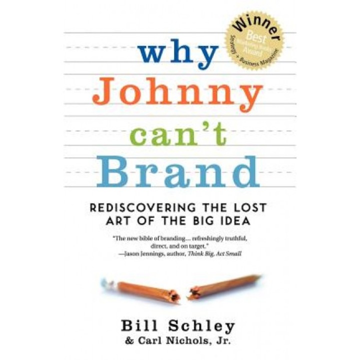 Why Johnny Can't Brand: Rediscovering the Lost Art of the Big Idea - Bill Schley, Jr. Carl Nichols
