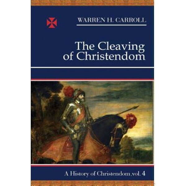 Cleaving of Christendom: History of Christendom Vol 4, Warren H. Carroll
