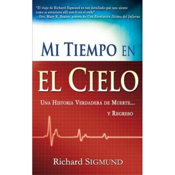 Mi Tiempo En El Cielo: Una Historia Verdadera...De Muerte Y Regreso, Richard Sigmund Mi Tiempo En El Cielo: Una Historia Verdadera...De Muerte Y Regreso, Richard Sigmund