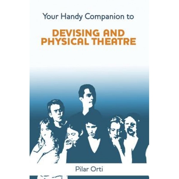 Your Handy Companion to Devising and Physical Theatre. 2nd Edition., Pilar Orti (Author)