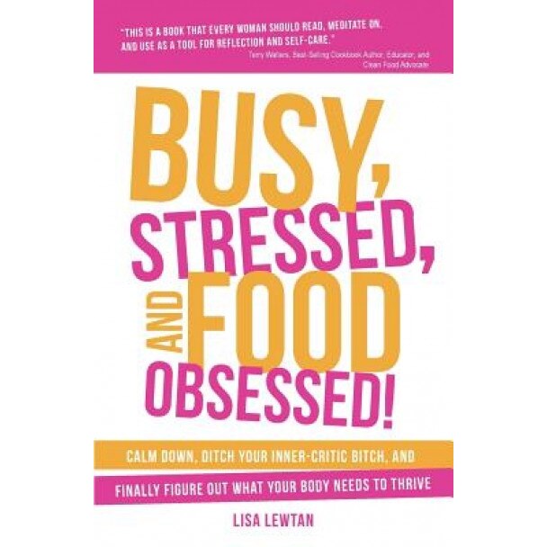 Busy, Stressed, and Food Obsessed!: Calm Down, Ditch Your Inner-Critic Bitch, and Finally Figure Out What Your Body Needs to Thrive, Lisa Lewtan (Author)