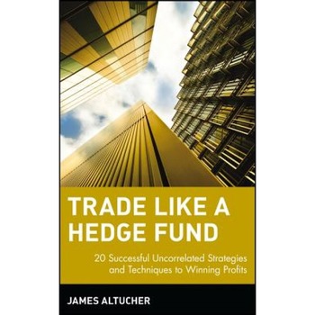 Trade Like a Hedge Fund: 20 Successful Uncorrelated Strategies and Techniques to Winning Profits - James Altucher (Author) Trade Like a Hedge Fund: 20 Successful Uncorrelated Strategies and Techniques to Winning Profits - James Altucher (Author)