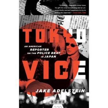 Tokyo Vice: An American Reporter on the Police Beat in Japan, Jake Adelstein Tokyo Vice: An American Reporter on the Police Beat in Japan, Jake Adelstein