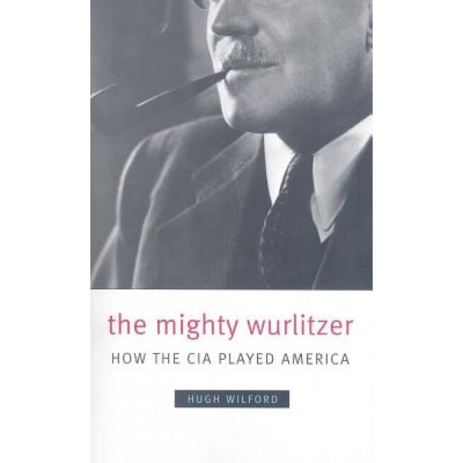 The Mighty Wurlitzer: How the CIA Played America, Hugh Wilford (Author)