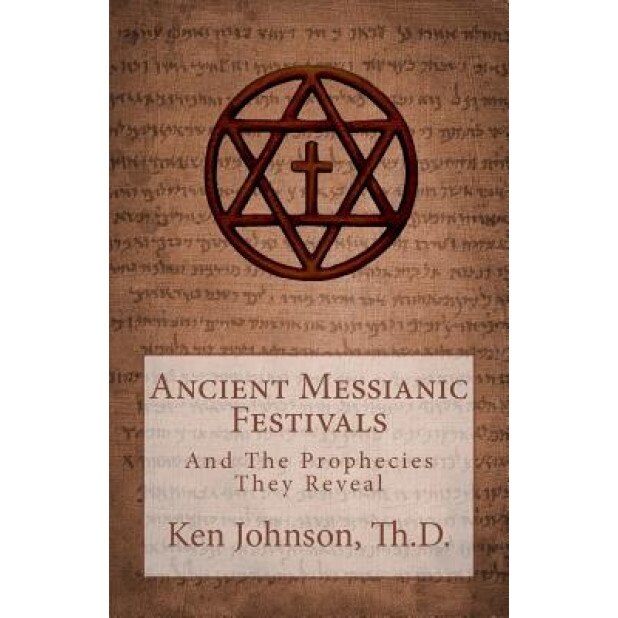 Ancient Messianic Festivals: And the Prophecies They Reveal, Ken Johnson (Author)