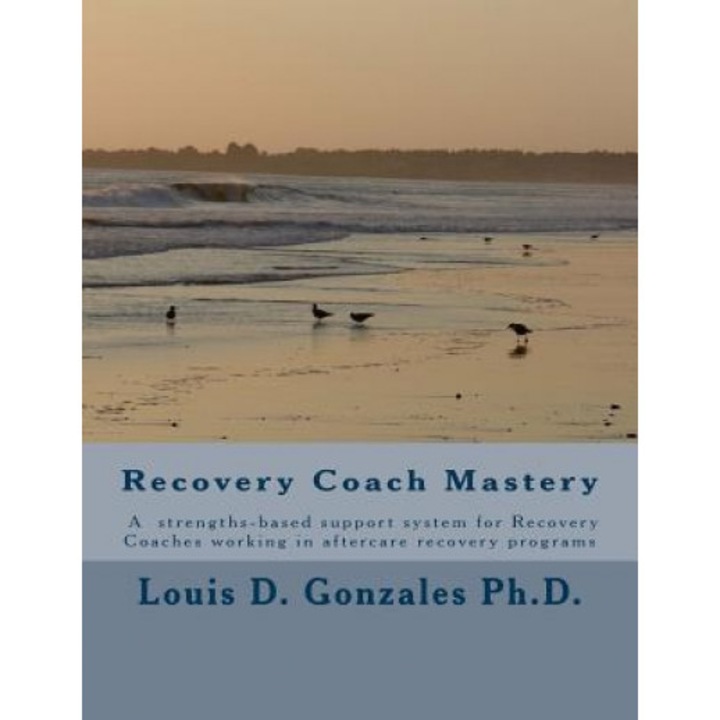 -Recovery Coach Mastery: Strengths-Based Approaches, Competencies, for Helping Persons Recovering for Addictive Behaviors - Louis D. Gonzales Ph. D. (Author)