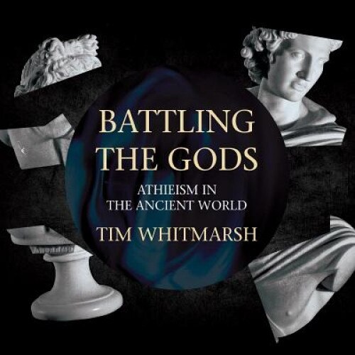 Battling the Gods: Atheism in the Ancient World, Tim Whitmarsh (Author)