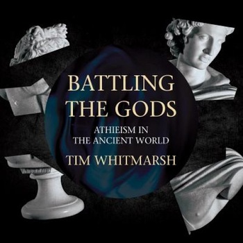 Battling the Gods: Atheism in the Ancient World, Tim Whitmarsh (Author) Battling the Gods: Atheism in the Ancient World, Tim Whitmarsh (Author)
