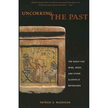 Uncorking the Past: The Quest for Wine, Beer, and Other Alcoholic Beverages, Patrick E. McGovern Uncorking the Past: The Quest for Wine, Beer, and Other Alcoholic Beverages, Patrick E. McGovern
