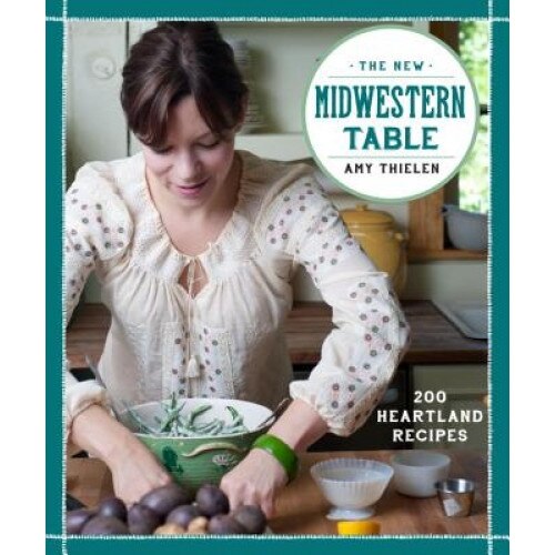 The New Midwestern Table: 200 Heartland Recipes, Amy Thielen (Author)