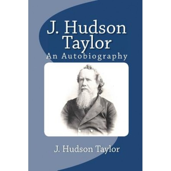 J. Hudson Taylor: An Autobiography, J. Hudson Taylor (Author)