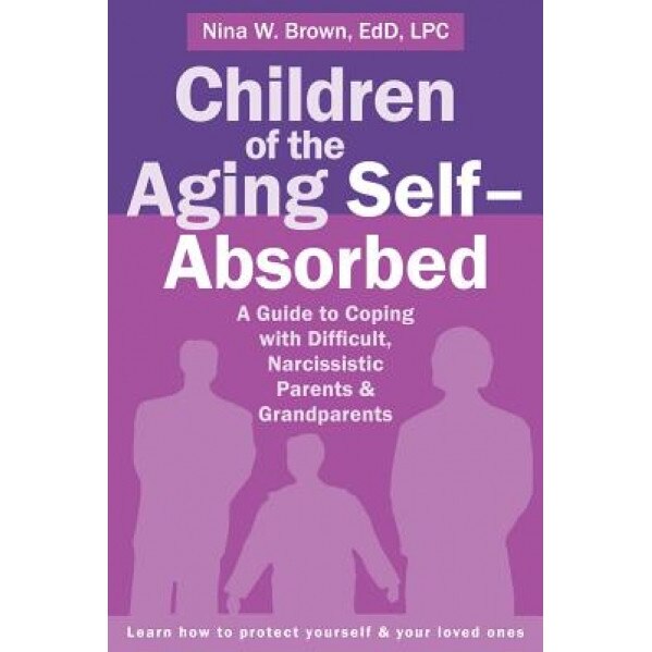 Children of the Aging Self-Absorbed: A Guide to Coping with Difficult, Narcissistic Parents and Grandparents, Nina Brown (Author)