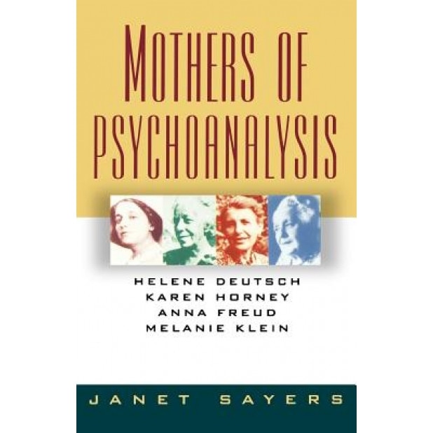 Mothers of Psychoanalysis: Helene Deutsch, Karen Horney, Freud Anna, and Melanie Klein - Janet Sayers (Author)