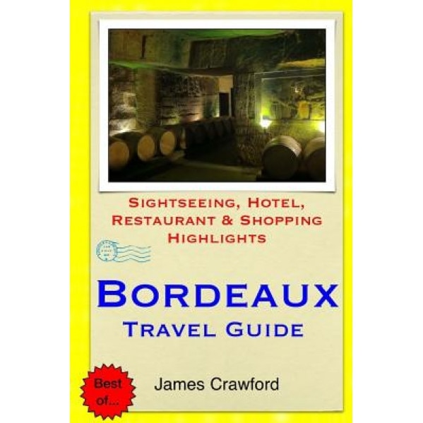 Bordeaux Travel Guide: Sightseeing, Hotel, Restaurant & Shopping Highlights, James Crawford (Author)