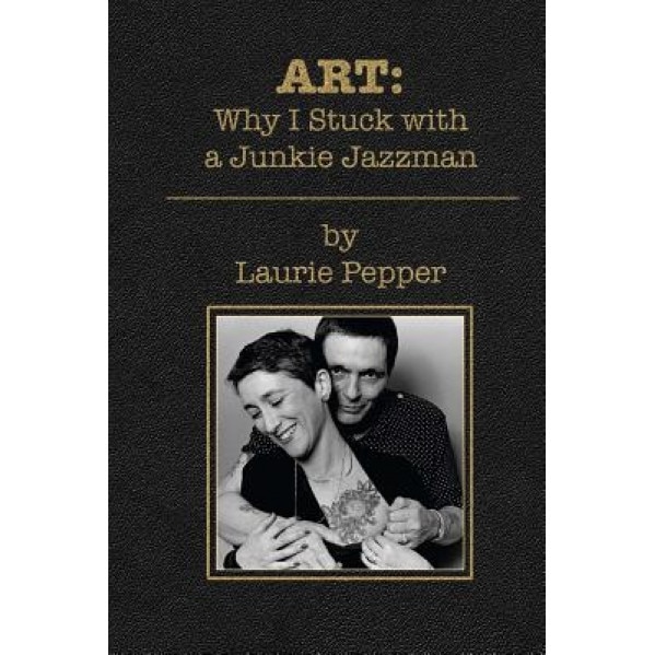 Art: Why I Stuck with a Junkie Jazzman, Laurie Pepper (Author)