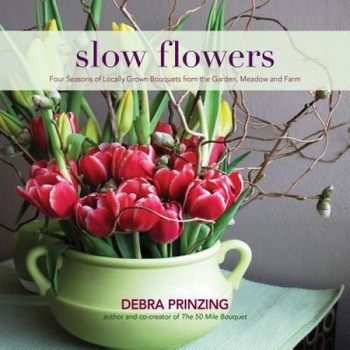Slow Flowers: Four Seasons of Locally Grown Bouquets from the Garden, Meadow and Farm, Debra Prinzing (Author) Slow Flowers: Four Seasons of Locally Grown Bouquets from the Garden, Meadow and Farm, Debra Prinzing (Author)