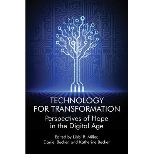 Technology for Transformation: Perspectives of Hope in the Digital Age, Libbi R. Miller (Editor)