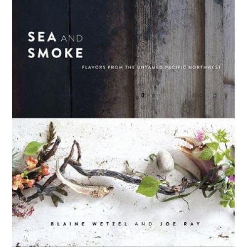 Sea and Smoke: Flavors from the Untamed Pacific Northwest, Blaine Wetzel (Author)