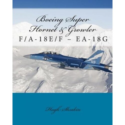 Boeing Super Hornet & Growler: F/A-18e/F - EA-18g, Hugh Shrakin (Author)