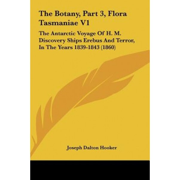 The Botany, Part 3, Flora Tasmaniae V1: The Antarctic Voyage of H. M. Discovery Ships Erebus and Terror, in the Years 1839-1843 (1860), Joseph Dalton Hooker (Author)
