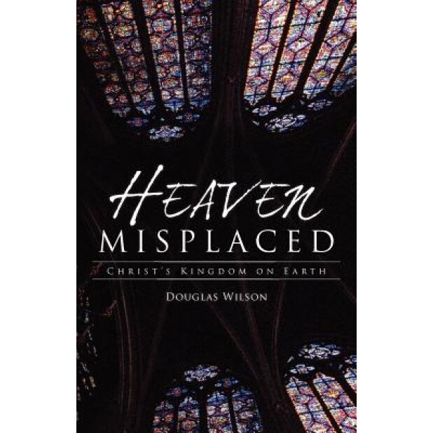 Heaven Misplaced: Christ's Kingdom on Earth, Douglas Wilson (Author)