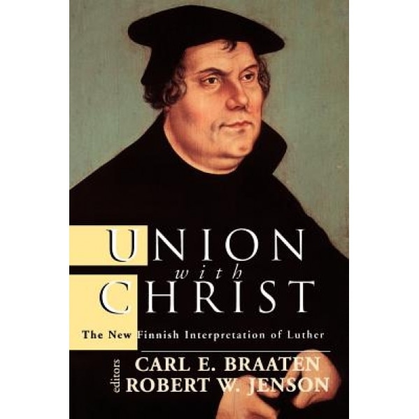 Union with Christ: The New Finnish Interpretation of Luther, Carl E. Braaten (Editor)