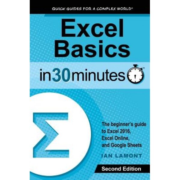 Excel Basics in 30 Minutes (2nd Edition): The Beginner's Guide to Microsoft Excel and Google Sheets - Ian Lamont (Author)