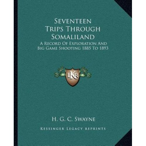 Seventeen Trips Through Somaliland: A Record of Exploration and Big Game Shooting 1885 to 1893, H. G. C. Swayne (Author)